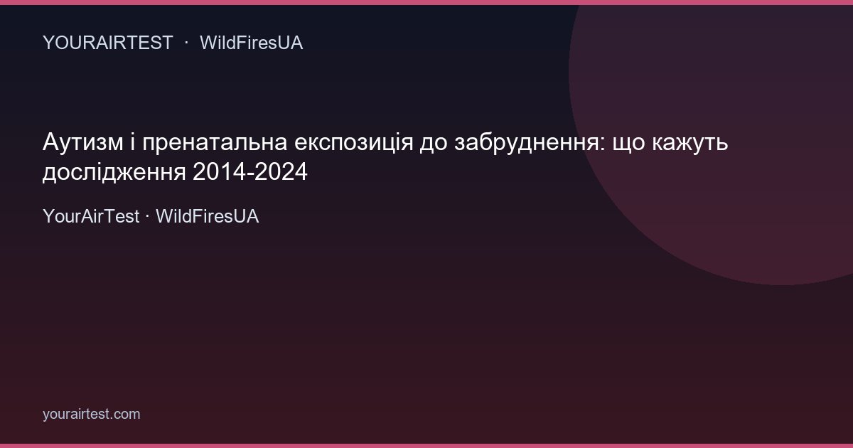 Аутизм і пренатальна експозиція до забруднення: що кажуть дослідження 2014-2024